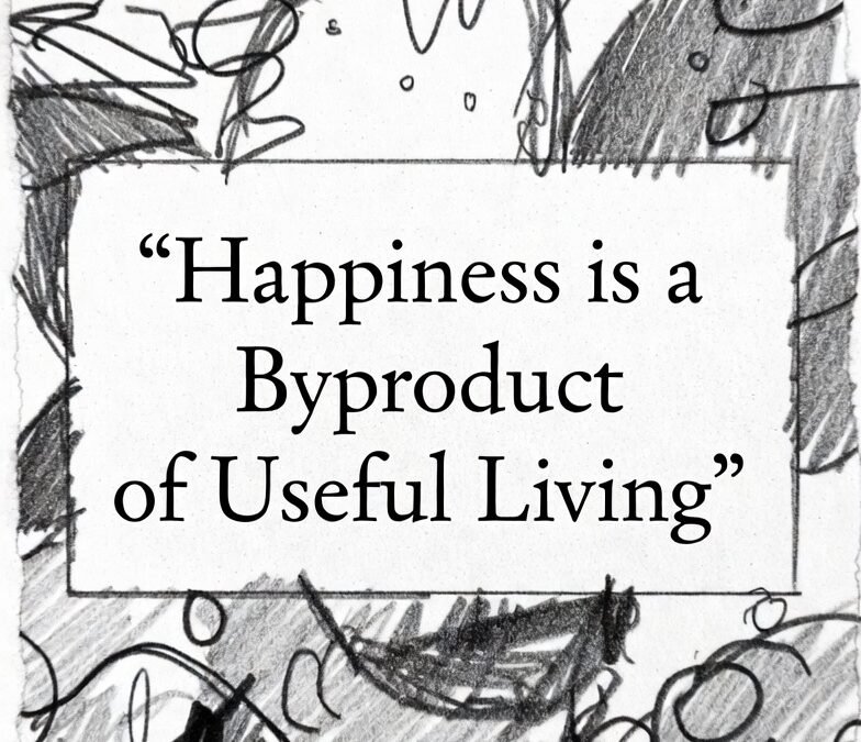Happiness is a Byproduct of Useful Living